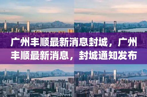 广州丰顺最新消息封城,广州丰顺最新消息,封城通知发布中山市多米克自动化设备有限公司