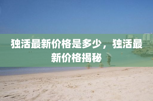 独中山市多米克自动化设备有限公司活最新价格是多少,独活最新价格揭秘