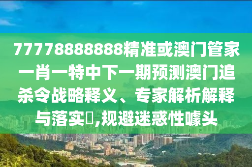 77778888888精准或澳门管家一肖一特中下一期预测澳门追杀令战略释义、专家解析解释与落实,规避迷惑性噱头中山市多米克自动化设备有限公司