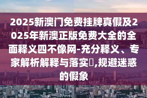 2025新澳门免费挂牌真假及2025年新澳正版免费大全的全面释义四不像网-充分释义、专家解析解释与落实,规避迷惑的假象中山市多米克自动化设备有限公司