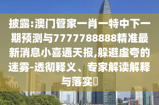 拆穿:77777788888免费四肖和注意虚假标榜,场景解答、专家解读解释与落实
