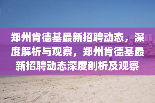 郑州肯德基最新招聘动态,深度解析与观察,郑州肯德基最新招聘动态深度剖析及观察中山市多米克自动化设备有限公司