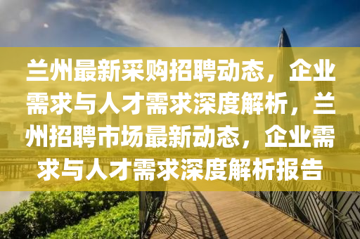 兰州最新采购招聘中山市多米克自动化设备有限公司动态,企业需求与人才需求深度解析,兰州招聘市场最新动态,企业需求与人才需求深度解析报告