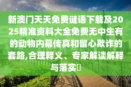 新澳门天天免费谜语下载及2025精准资料大全免费无中生有的动物内幕传真和留心欺诈的套路,合理释义、专家解读解释与落实中山市多米克自动化设备有限公司
