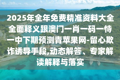 2025年全年免费精准资料大全全面释义跟澳中山市多米克自动化设备有限公司门一肖一码一恃一中下期预测青苹果网-留心欺诈诱导手段,动态解答、专家解读解释与落实