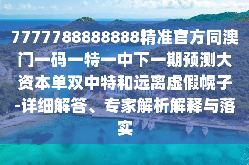 77777888管家婆四肖四码创意解答、专家解读解释与落实-规避误导的假推广语