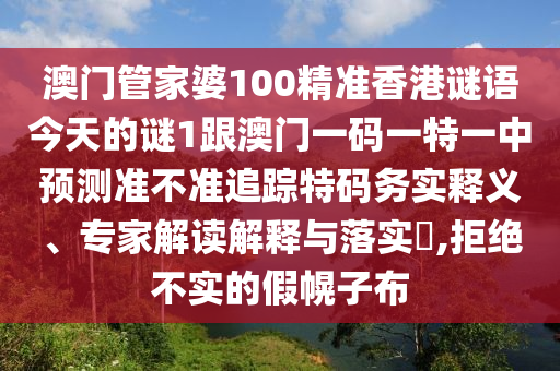 澳门管家婆100精准香港谜语今天的谜1跟澳门一码一特一中预测准不准追踪特码务实释义、专家解读解释与落实,拒绝不实的假幌子布中山市多米克自动化设备有限公司