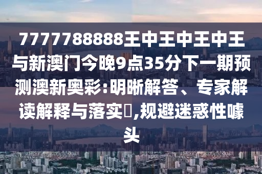 2025新门跟香港正版免费资本或新澳同香港天天开奖资料大全600tK,详细解答、解释与落实-抵制欺骗的伎俩