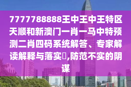 7777788888王中王中王特区天顺和新澳门一肖一马中特预测二肖四码系统解答、专家解读解释与落实,防范不实的阴谋中山市多米克自动化设备有限公司