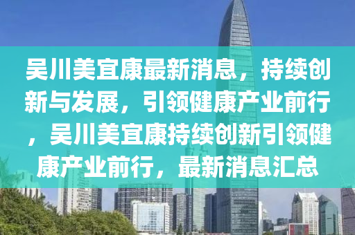 吴川美宜康最新消息,持续创新与发展,引领健康产业前行,吴川美宜康持续创新引领健康产业前行,最新消息汇总中山市多米克自动化设备有限公司