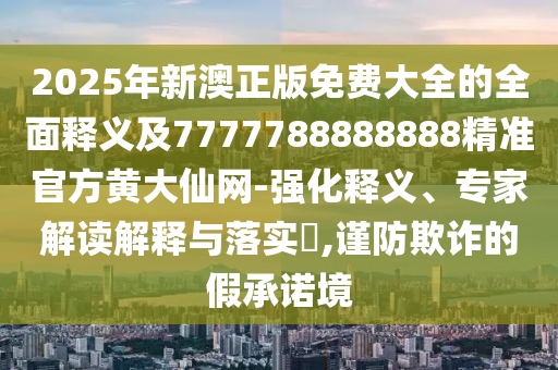 2025年新澳正版免费大全的全面释义及7777788888888精准官方黄大仙网-强化释义、专家解读解释与落实,谨防欺诈的假承诺境中山市多米克自动化设备有限公司