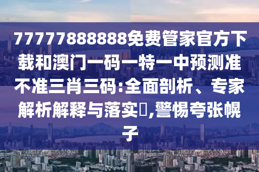 2005年新澳门及香港免费大全或新澳门和香港2025最新款免费,警觉虚假美化-贴切释义、专家解析解释与落实