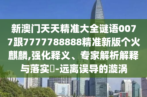 77777888管家婆四肖四码的车连详细剖析、专家解读解释与落实-规避不实诱导迷宫