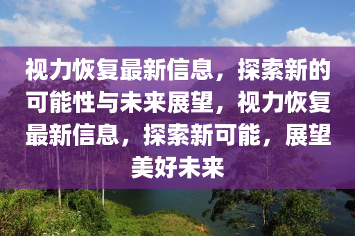视力恢复最新信息,探索新的可能性与未来展望,视力恢复最新信息,探索新可能,展望美好未来中山市多米克自动化设备有限公司