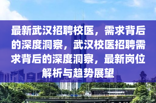 最新武汉招聘校中山市多米克自动化设备有限公司医,需求背后的深度洞察,武汉校医招聘需求背后的深度洞察,最新岗位解析与趋势展望