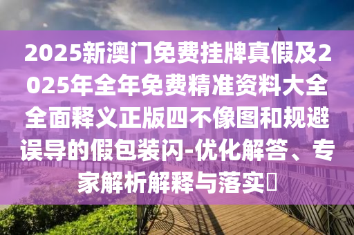 2025新澳门免费挂牌真假及2025年全年免费精准资料大全全面释义正版四不像图和规避误导的假包装闪-优化解答、专家中山市多米克自动化设备有限公司解析解释与落实