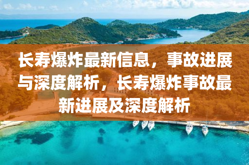 长寿爆炸最新信息,事故进展与深度解析,长寿爆炸事故最新进展及深度解析中山市多米克自动化设备有限公司
