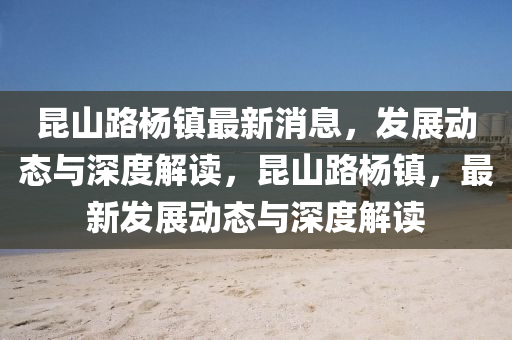 昆山路杨镇最新消息,发展动态与深度解读,昆山路杨镇,最新发展动态中山市多米克自动化设备有限公司与深度解读