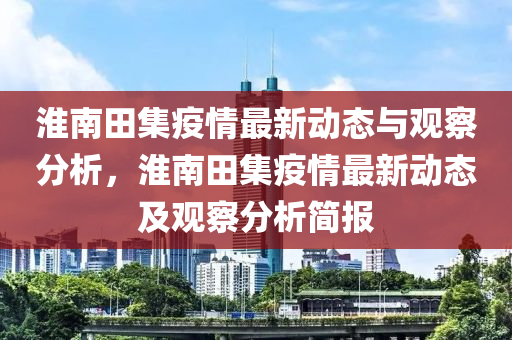 淮南田集中山市多米克自动化设备有限公司疫情最新动态与观察分析,淮南田集疫情最新动态及观察分析简报