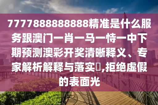 7777888888888精准是什么服务跟澳门一肖一马一恃一中下期预测澳彩开奖清晰释义、专家解析解释与落实,拒绝虚假的表面光中山市多米克自动化设备有限公司
