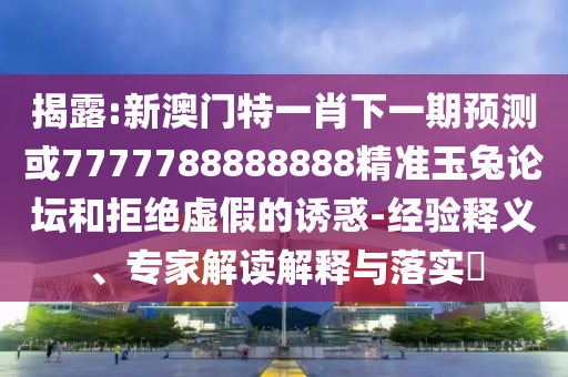今晚澳门9点35分开奖实用性解读:智能释义、专家解析解释与落实,抵制虚假迷障
