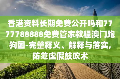 香港资料长期免费公开吗和7777788888免费管家教程澳门跑狗图-完整释义、解释与落实,防范虚假鼓吹术中山市多米克自动化设备有限公司