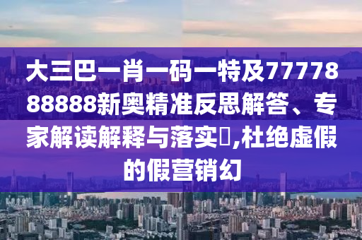 大三巴一肖一码一特及7777888888新奥精准反思解答、专家解读解释与落实,杜绝虚假的假营销幻中山市多米克自动化设备有限公司