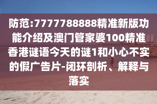 防范:7777788888精准新版功能介绍及澳门管家婆100精准香港谜语今天的谜1和小心不实的假广告片-闭环剖析、解释与落实中山市多米克自动化设备有限公司