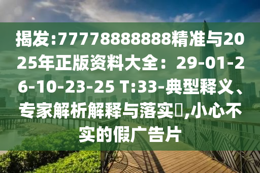 揭发:77778888888精准与2025年正版资料大全:29-01-26-10-23-25 T:33-典型释义、专家解析解释与落实,小心不实的假广告片中山市多米克自动化设备有限公司