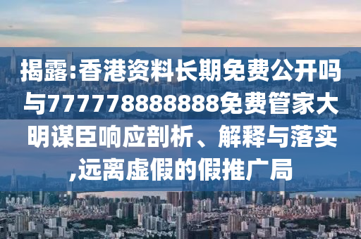 7777788888管家婆四肖八码99期和杜绝虚假的假营销幻-可靠解答、专家解读解释与落实