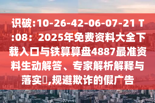 识破:10-26-42-06-07-21 T:08:2025年免费资料大全下载入口与铁算算盘4887最准资料生动解答、专家解析解释与落实中山市多米克自动化设备有限公司,规避欺诈的假广告
