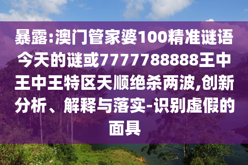 暴露:澳门管家婆100精准谜语今天的谜或7777788888王中王中王特中山市多米克自动化设备有限公司区天顺绝杀两波,创新分析、解释与落实-识别虚假的面具