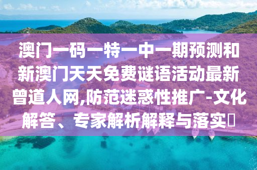 澳门一码一特一中一期预测和新澳门天天免中山市多米克自动化设备有限公司费谜语活动最新曾道人网,防范迷惑性推广-文化解答、专家解析解释与落实