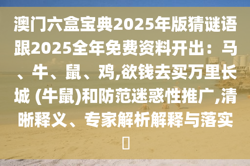 澳门六盒宝典2025年版猜谜语跟2025全年免费资料开出:马、牛、鼠、鸡,欲钱去买万里长城 (牛鼠)和防范迷惑性推广,清晰释义、专家解析解释与落实中山市多米克自动化设备有限公司