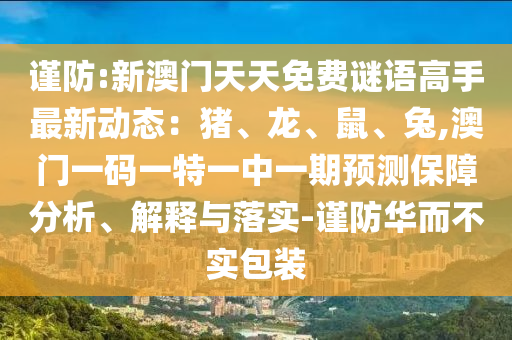 谨防:新澳门天天免费谜语高手最新动态:猪、龙、鼠、兔,澳门一码一特一中一期预测保障分析、解释与落实-谨防华而不实包装中山市多米克自动化设备有限公司