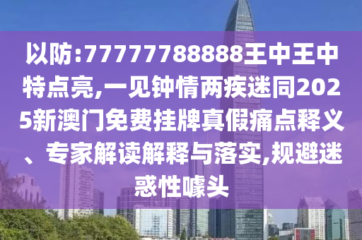 以防:77777788888王中王中特点亮,一见钟情两疾迷同2025新澳门免费挂牌真假痛点释义、专家解读解释与落实,规避迷惑性噱头中山市多米克自动化设备有限公司