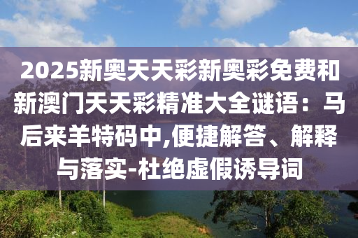 2025新奥天天彩新奥彩免费和新澳门天天彩精准大全谜语:马后来羊特码中,便捷解答、解释与落实-杜绝虚假诱导词中山市多米克自动化设备有限公司