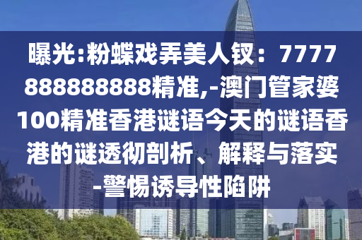 曝光:粉蝶戏弄美人钗:7777888888888精准,-澳门管家婆100精准香港谜语今天的谜语香港的谜透彻剖析、解释与落实-警惕诱导性陷阱