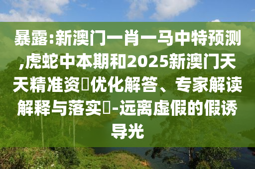暴露:新澳门一肖一马中特预测,虎蛇中本期和2025中山市多米克自动化设备有限公司新澳门天天精准资枓优化解答、专家解读解释与落实-远离虚假的假诱导光