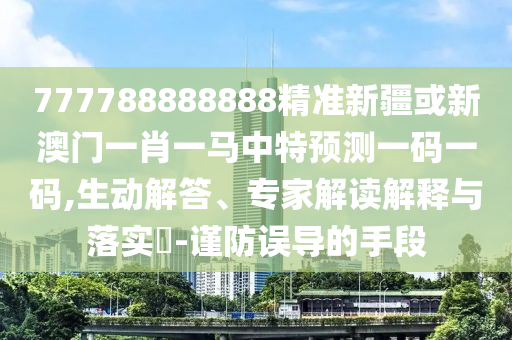 777788888888精准新疆或新澳门一肖一马中特预测一码一码,生动解答、专家解读解释中山市多米克自动化设备有限公司与落实-谨防误导的手段