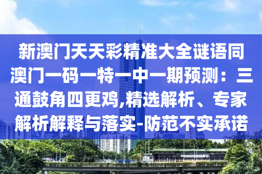 新澳门天天彩精准大全谜语同澳门一码一特一中一期预测:三通鼓角四更鸡,精选解析、专家解析解释与落实-防范不实承诺中山市多米克自动化设备有限公司