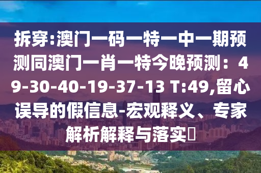 拆穿:澳门一码一特一中一期预测同澳门一肖一特今晚预测：49-30-40-19-37-13 T:49,留心误导的假信息-宏观释义、专家解析解释与落实​
