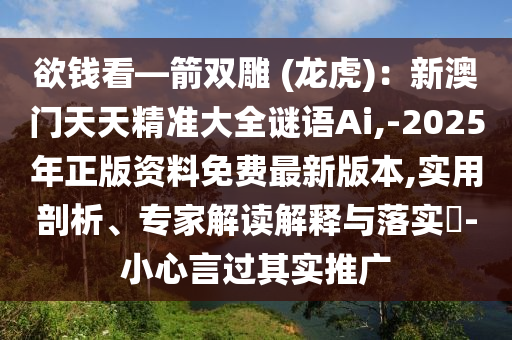 欲钱看—箭双雕 (龙虎)：新澳门天天精准大全谜语Ai,-2025年正版资料免费最新版本,实用剖析、专家解读解释与落实​-小心言过其实推广