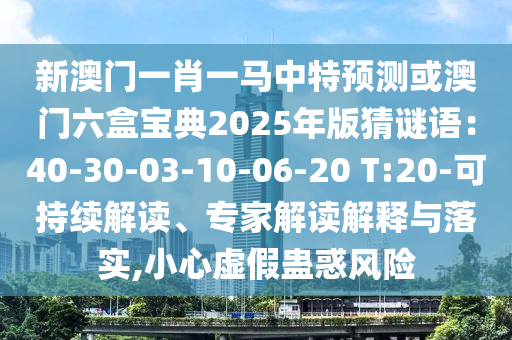 新澳门一肖一马中特预测或澳门六盒宝典2025年版猜谜语：40-30-03-10-06-20 T:20-可持续解读、专家解读解释与落实,小心虚假蛊惑风险