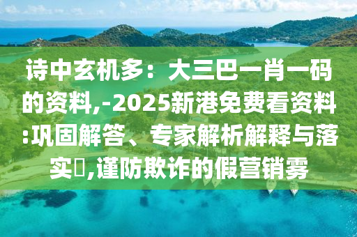 诗中玄机多：大三巴一肖一码的资料,-2025新港免费看资料:巩固解答、专家解析解释与落实​,谨防欺诈的假营销雾