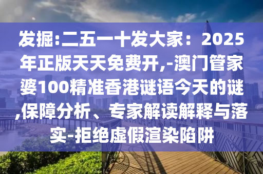 发掘:二五一十发大家：2025年正版天天免费开,-澳门管家婆100精准香港谜语今天的谜,保障分析、专家解读解释与落实-拒绝虚假渲染陷阱