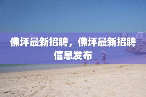 佛坪最新招聘，佛坪最新招聘信息发布