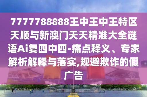 7777788888王中王中王特区天顺与新澳门天天精准大全谜语Ai复四中四-痛点释义、专家解析解释与落实,规避欺诈的假广告中山市多米克自动化设备有限公司