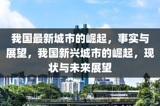 中山市多米克自动化设备有限公司我国最新城市的崛起,事实与展望,我国新兴城市的崛起,现状与未来展望