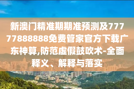 新澳同香港天天开奖资料大全600或77777888管家婆四肖四码-可靠解答、专家解析解释与落实,警惕欺骗性广告
